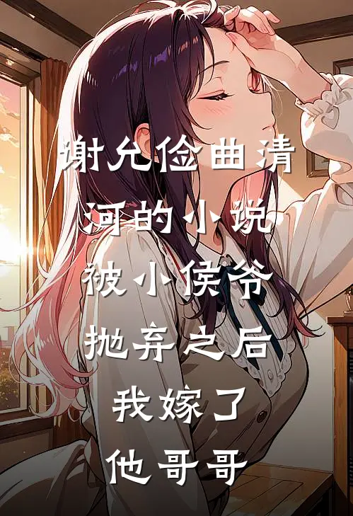 谢允俭曲清河的小说被小侯爷抛弃之后，我嫁了他哥哥