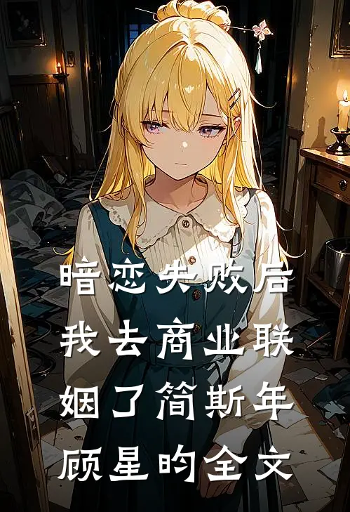 暗恋失败后，我去商业联姻了简斯年顾星昀全文