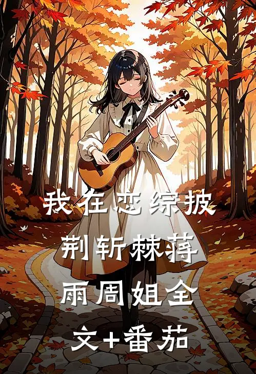 我在恋综披荆斩棘蒋雨周姐全文+番茄