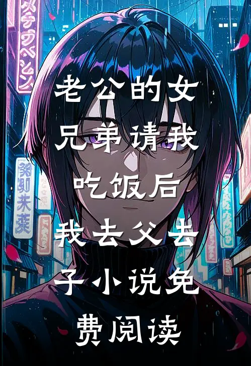 老公的女兄弟请我吃饭后，我去父去子小说免费阅读