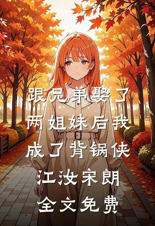 跟兄弟娶了两姐妹后我成了背锅侠江汝宋朗全文免费
