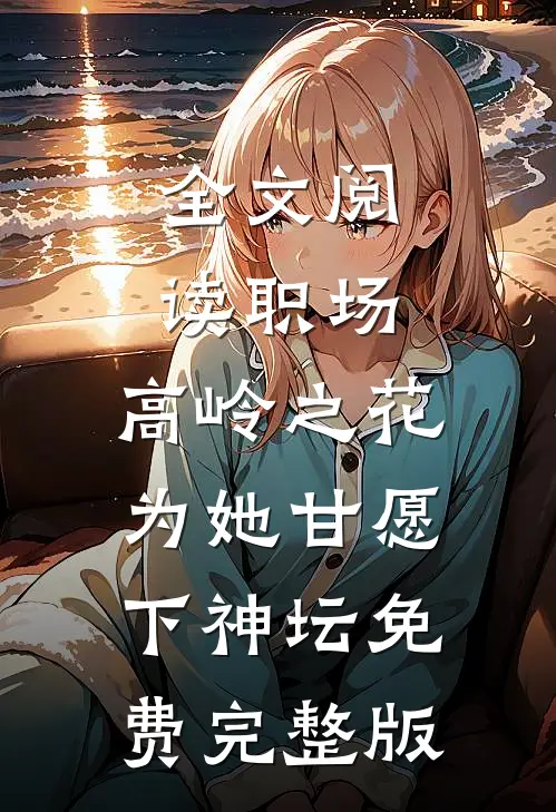 全文阅读职场:高岭之花为她甘愿下神坛免费完整版