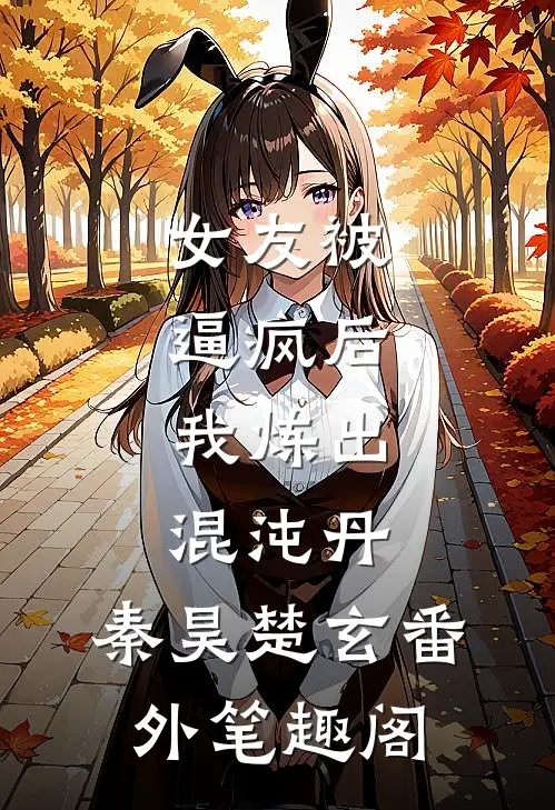 女友被逼疯后，我炼出混沌丹：秦昊楚玄番外笔趣阁