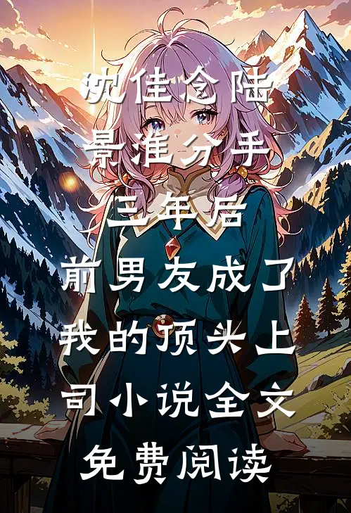 沈佳念陆景淮分手三年后，前男友成了我的顶头上司小说全文免费阅读