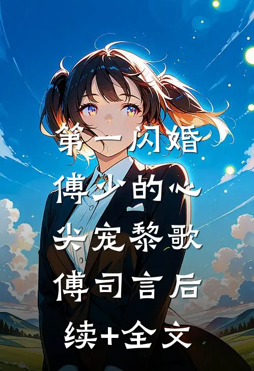 第一闪婚：傅少的心尖宠黎歌傅司言后续+全文