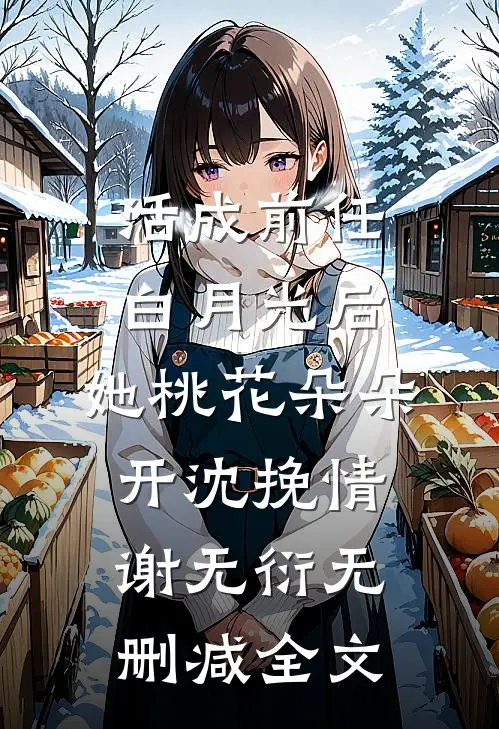 活成前任白月光后，她桃花朵朵开沈挽情谢无衍无删减全文