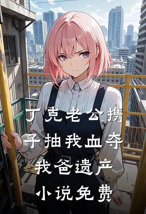 丁克老公携子抽我血夺我爸遗产小说免费