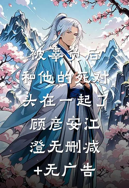 被辜负后，和他的死对头在一起了顾彦安江澄无删减+无广告