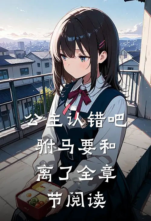公主认错吧，驸马要和离了全章节阅读