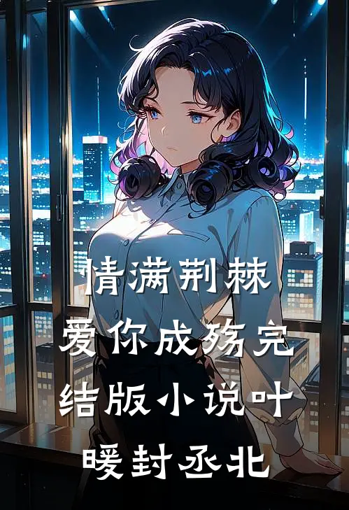 情满荆棘，爱你成殇完结版小说叶暖封丞北