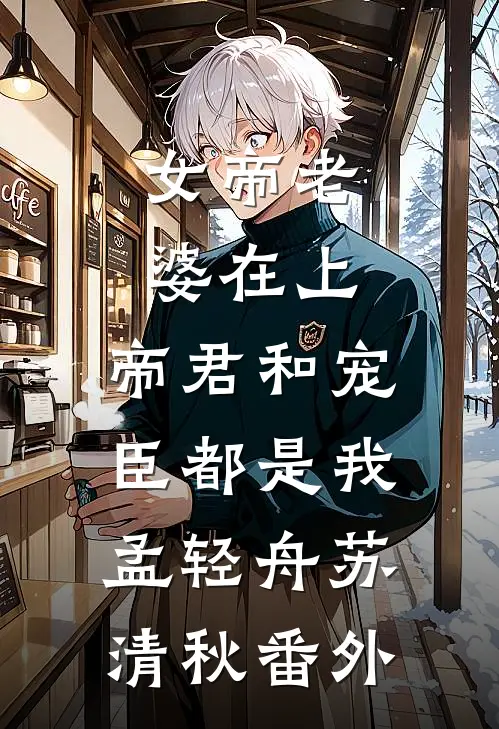 女帝老婆在上：帝君和宠臣都是我孟轻舟苏清秋 番外