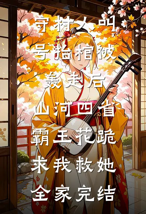 守村人叫号抬棺被轰走后，山河四省霸王花跪求我救她全家完结