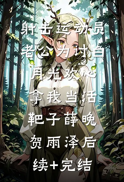 射击运动员老公为讨白月光欢心，拿我当活靶子薛晚贺雨泽后续+完结
