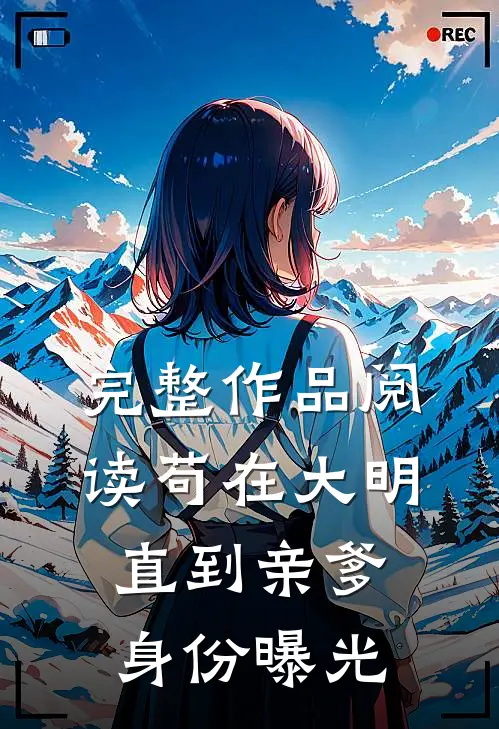 完整作品阅读苟在大明，直到亲爹身份曝光