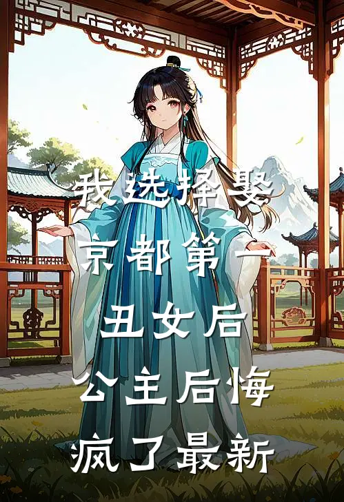 我选择娶京都第一丑女后，公主后悔疯了最新