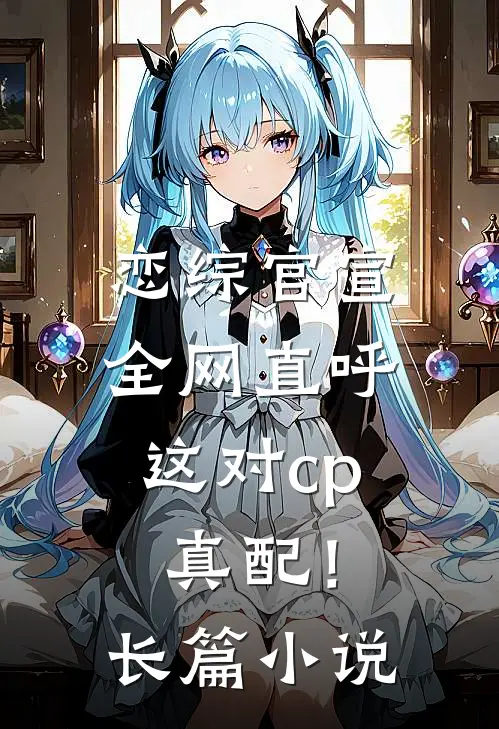 恋综官宣，全网直呼这对cp真配！长篇小说