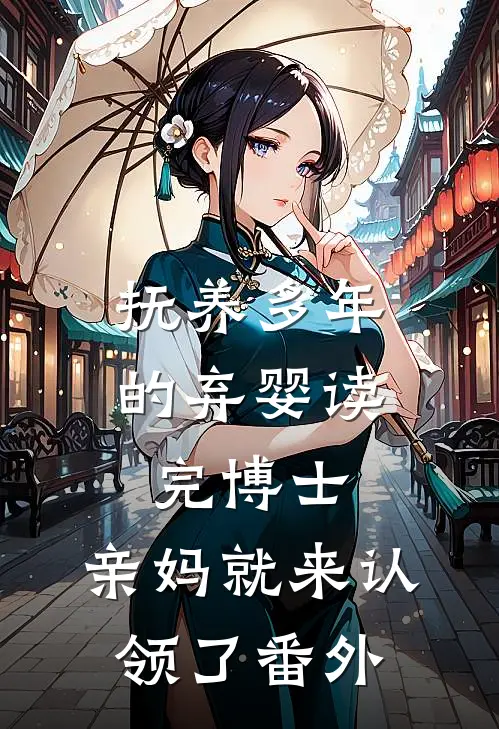 抚养多年的弃婴读完博士，亲妈就来认领了番外