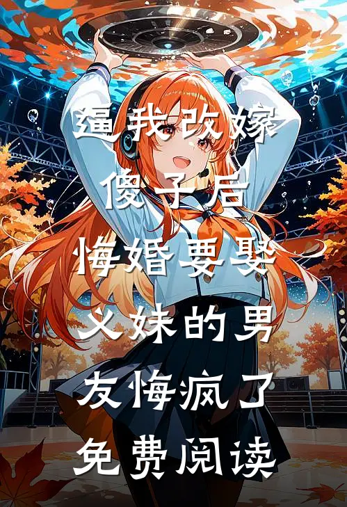 逼我改嫁傻子后，悔婚要娶义妹的男友悔疯了免费阅读