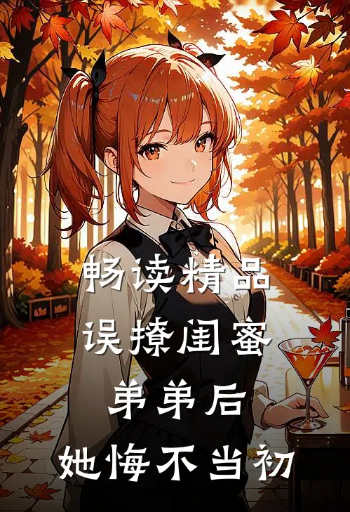 畅读精品误撩闺蜜弟弟后，她悔不当初