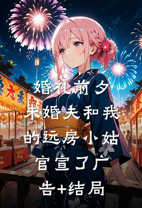 婚礼前夕，未婚夫和我的远房小姑官宣了广告+结局