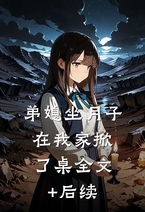 弟媳坐月子，在我家掀了桌全文+后续