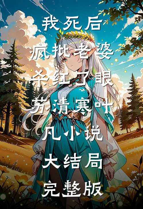 我死后，疯批老婆杀红了眼苏清寒叶凡小说大结局完整版