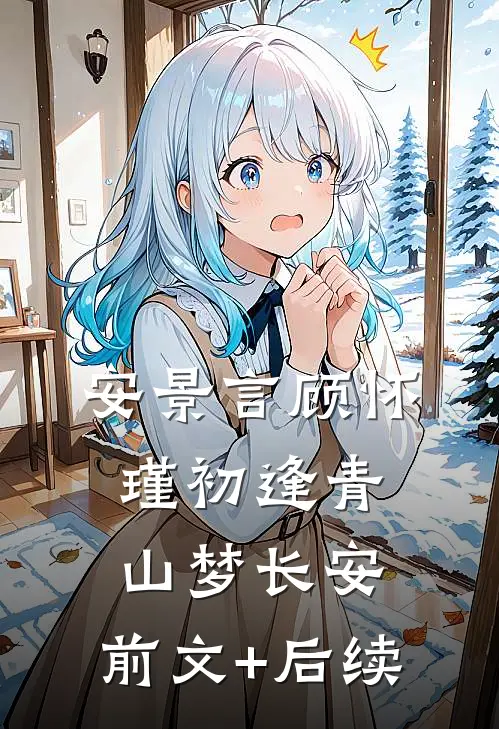 安景言顾怀瑾初逢青山梦长安: 前文+后续