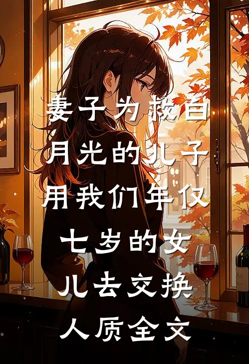 妻子为救白月光的儿子，用我们年仅七岁的女儿去交换人质全文