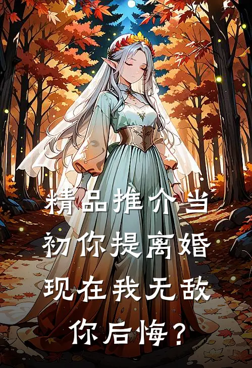 精品推介当初你提离婚，现在我无敌你后悔？