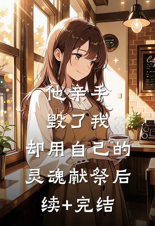 他亲手毁了我，却用自己的灵魂献祭后续+完结