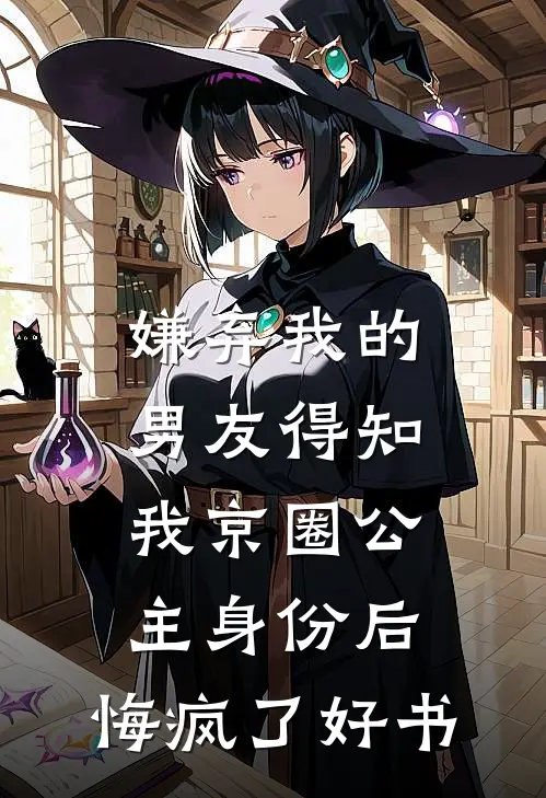 嫌弃我的男友得知我京圈公主身份后，悔疯了好书
