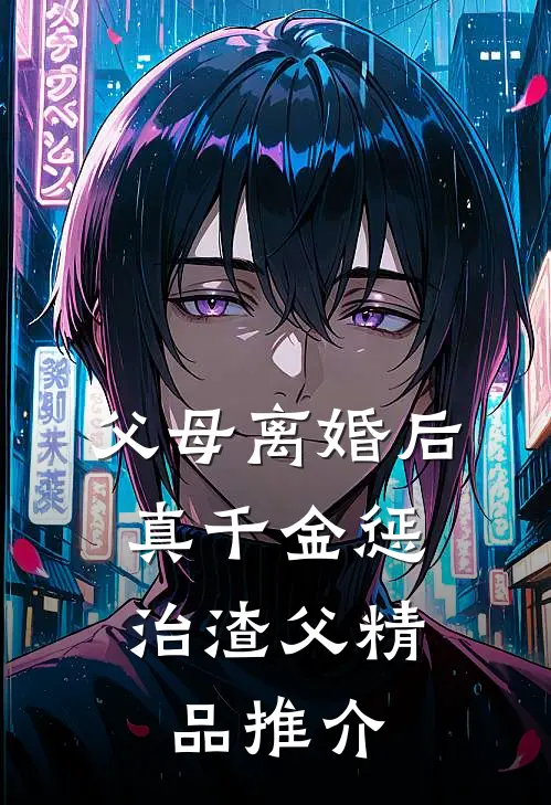 父母离婚后，真千金惩治渣父精品推介