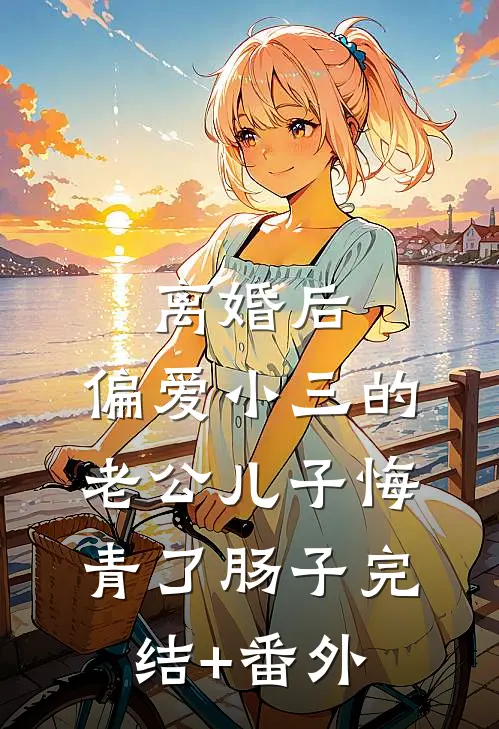 离婚后，偏爱小三的老公儿子悔青了肠子完结+番外