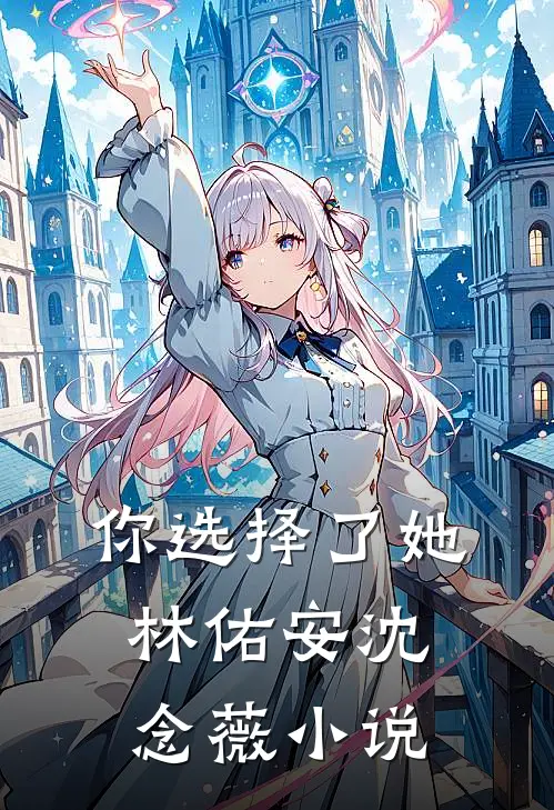 你选择了她林佑安沈念薇小说