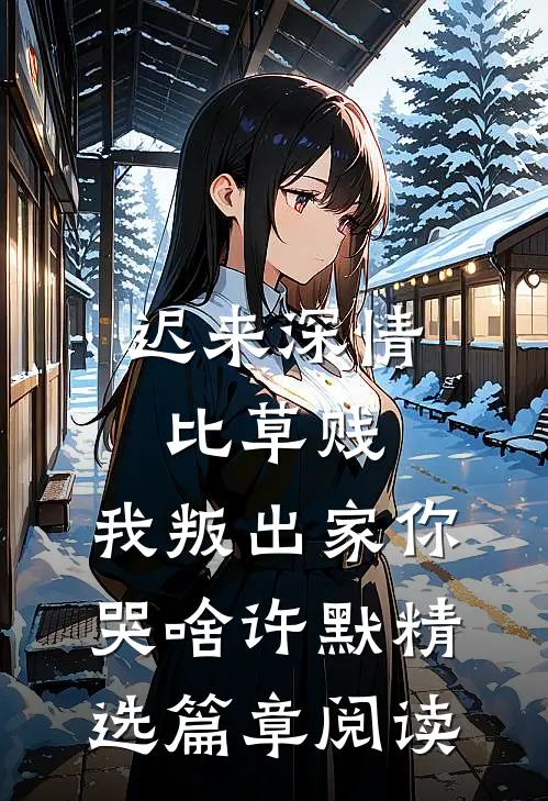 迟来深情比草贱，我叛出家你哭啥许默精选篇章阅读