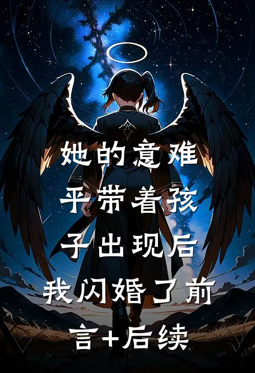 她的意难平带着孩子出现后，我闪婚了前言+后续