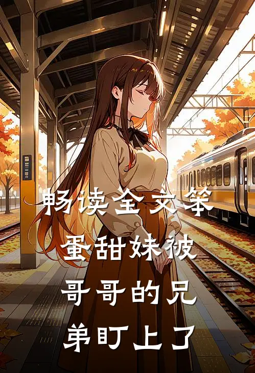 畅读全文笨蛋甜妹被哥哥的兄弟盯上了