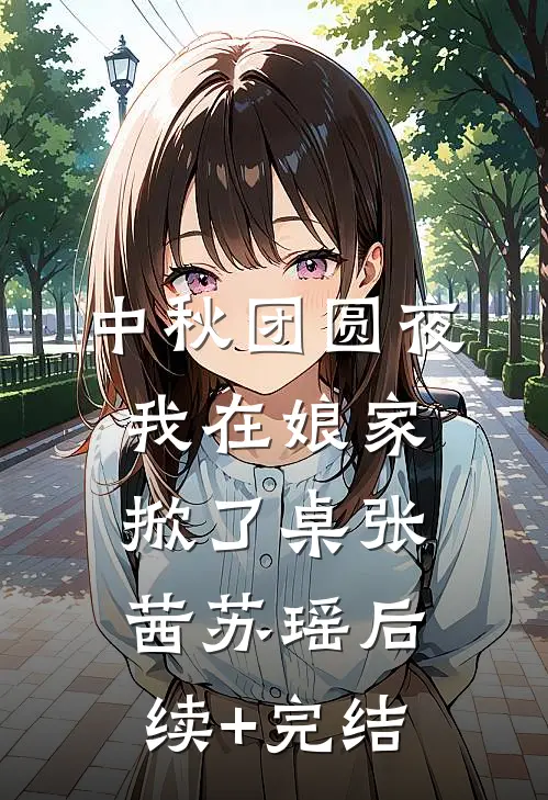 中秋团圆夜，我在娘家掀了桌张茜苏瑶后续+完结