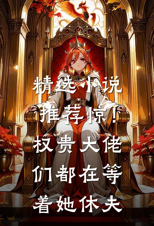 精选小说推荐惊！权贵大佬们都在等着她休夫