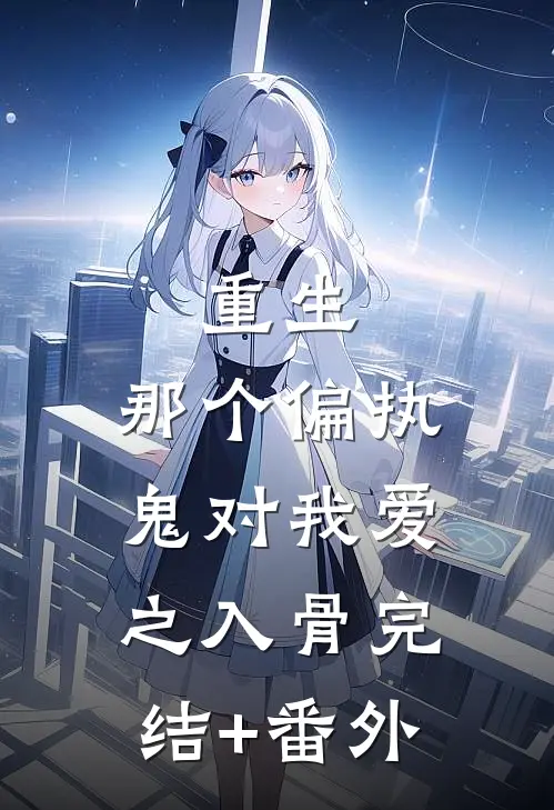 重生：那个偏执鬼对我爱之入骨完结+番外