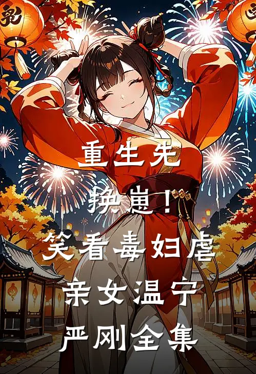 重生先换崽！笑看毒妇虐亲女温宁严刚 全集