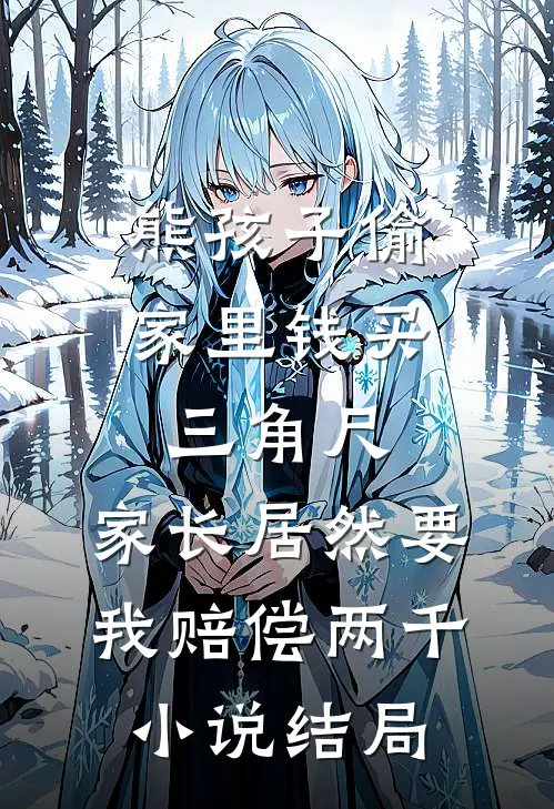 熊孩子偷家里钱买三角尺，家长居然要我赔偿两千小说结局