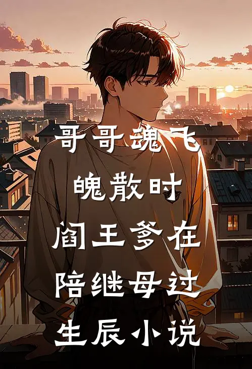 哥哥魂飞魄散时，阎王爹在陪继母过生辰小说