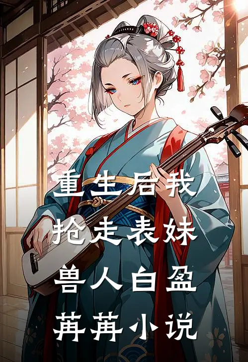 重生后我抢走表妹兽人白盈苒苒小说
