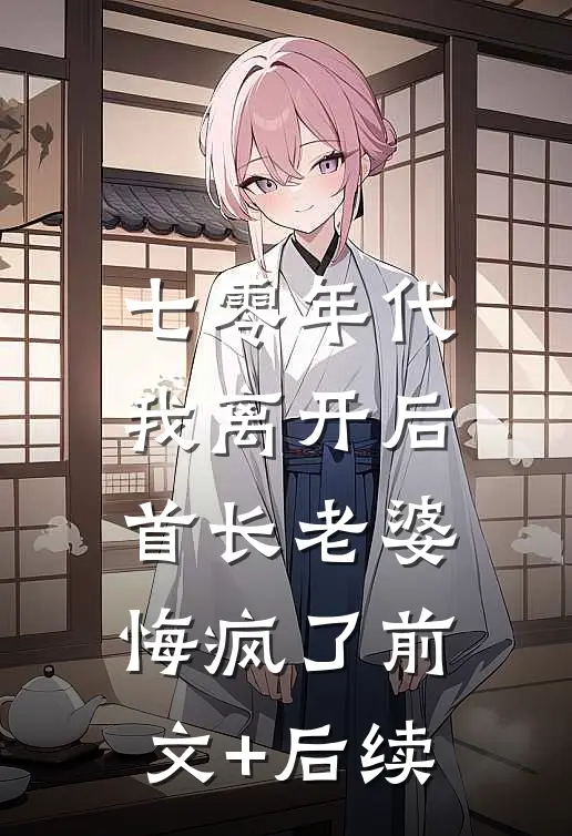 七零年代，我离开后首长老婆悔疯了前文+后续