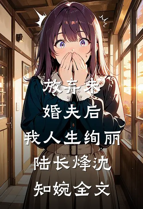 放弃未婚夫后，我人生绚丽陆长烽沈知婉全文