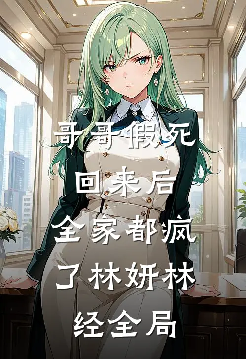 哥哥假死回来后，全家都疯了林妍林经全局