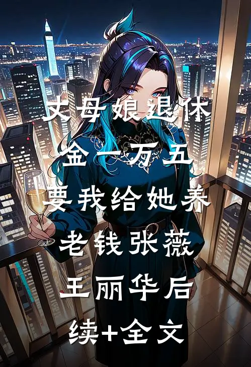 丈母娘退休金一万五，要我给她养老钱张薇王丽华后续+全文