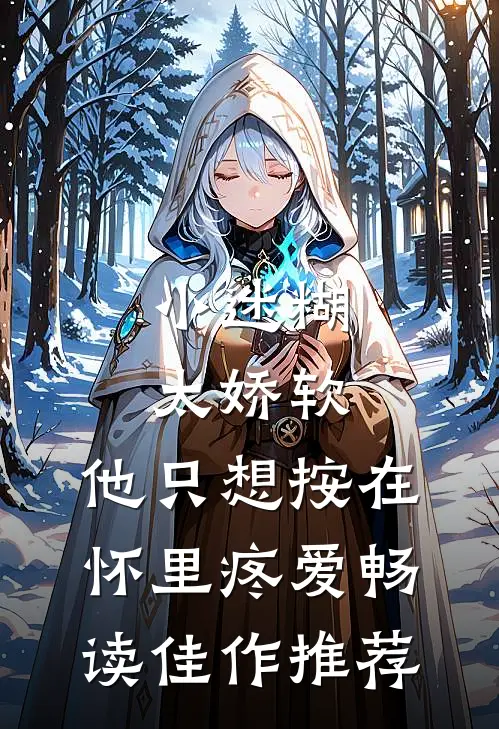 小迷糊太娇软，他只想按在怀里疼爱畅读佳作推荐