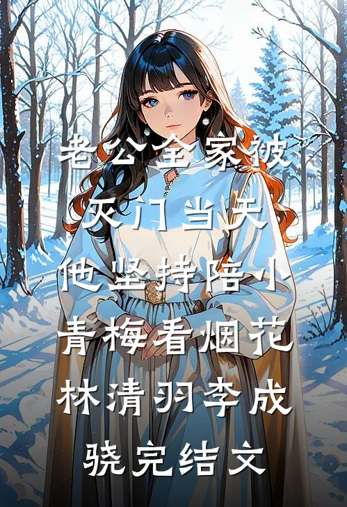 老公全家被灭门当天，他坚持陪小青梅看烟花林清羽李成骁完结文